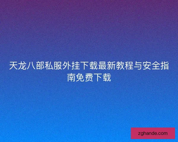 天龙八部私服外挂下载最新教程与安全指南免费下载