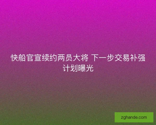 快船官宣续约两员大将 下一步交易补强计划曝光