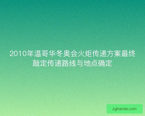 2010年温哥华冬奥会火炬传递方案最终敲定传递路线与地点确定 2010年温哥华冬奥会火炬传递方案最终敲定传递路线与地点确定