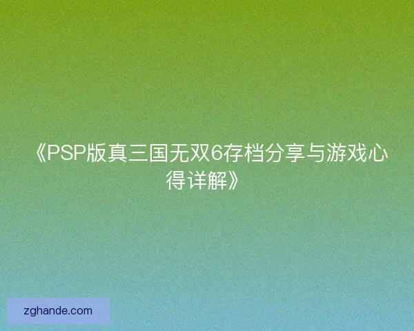 《PSP版真三国无双6存档分享与游戏心得详解》