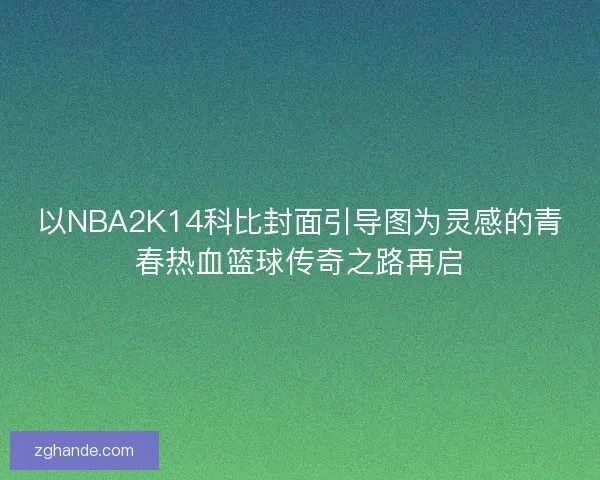 以NBA2K14科比封面引导图为灵感的青春热血篮球传奇之路再启