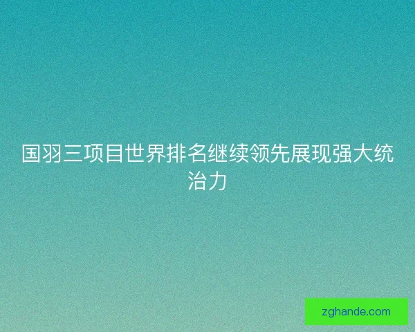 国羽三项目世界排名继续领先展现强大统治力