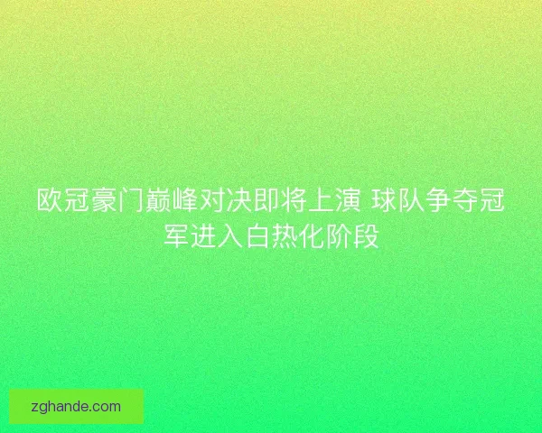 欧冠豪门巅峰对决即将上演 球队争夺冠军进入白热化阶段