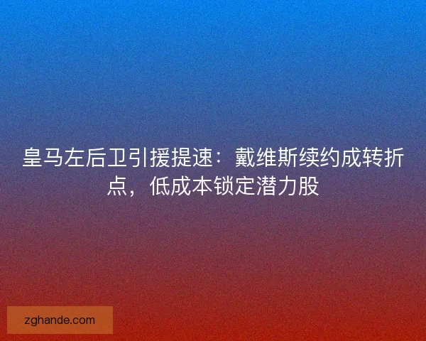 皇马左后卫引援提速：戴维斯续约成转折点，低成本锁定潜力股