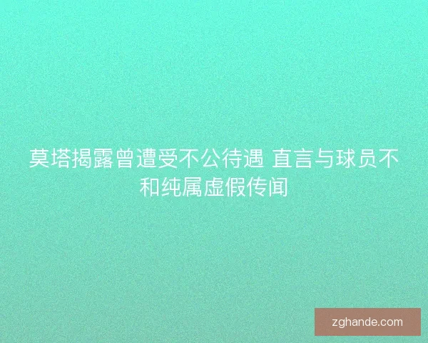 莫塔揭露曾遭受不公待遇 直言与球员不和纯属虚假传闻 莫塔揭露曾遭受不公待遇 直言与球员不和纯属虚假传闻