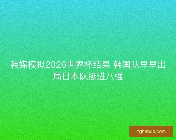 韩媒模拟2026世界杯结果 韩国队早早出局日本队挺进八强