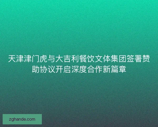 天津津门虎与大吉利餐饮文体集团签署赞助协议开启深度合作新篇章