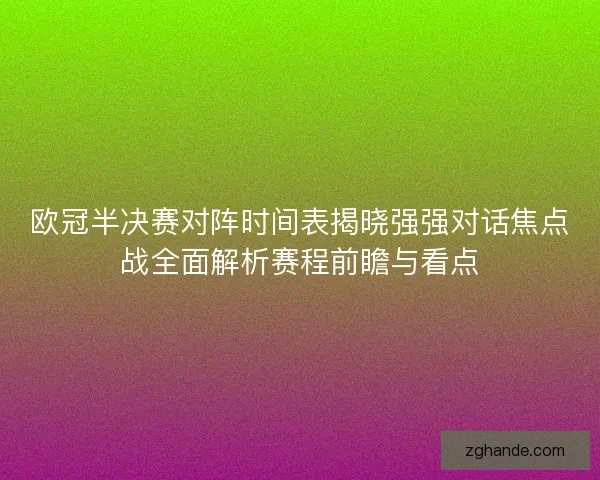 欧冠半决赛对阵时间表揭晓强强对话焦点战全面解析赛程前瞻与看点 欧冠半决赛对阵时间表揭晓强强对话焦点战全面解析赛程前瞻与看点