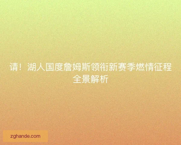 请！湖人国度詹姆斯领衔新赛季燃情征程全景解析