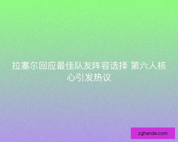 拉塞尔回应最佳队友阵容选择 第六人核心引发热议