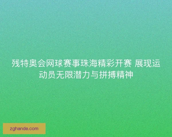 残特奥会网球赛事珠海精彩开赛 展现运动员无限潜力与拼搏精神