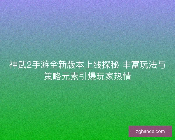 神武2手游全新版本上线探秘 丰富玩法与策略元素引爆玩家热情 神武2手游全新版本上线探秘 丰富玩法与策略元素引爆玩家热情
