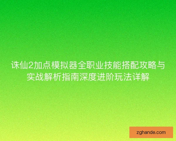 诛仙2加点模拟器全职业技能搭配攻略与实战解析指南深度进阶玩法详解