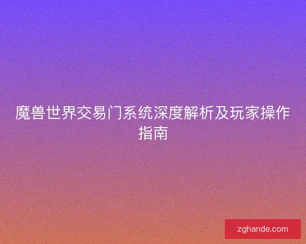 魔兽世界交易门系统深度解析及玩家操作指南