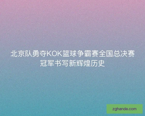 北京队勇夺KOK篮球争霸赛全国总决赛冠军书写新辉煌历史