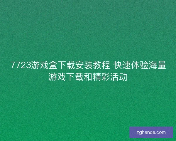 7723游戏盒下载安装教程 快速体验海量游戏下载和精彩活动 7723游戏盒下载安装教程 快速体验海量游戏下载和精彩活动